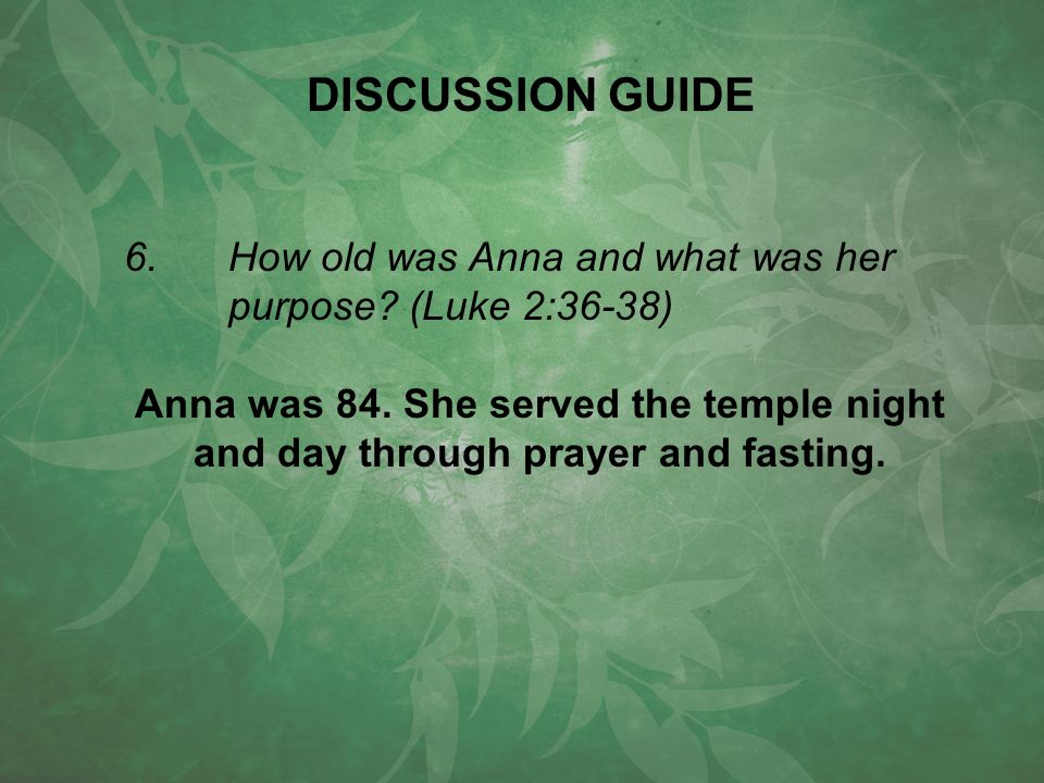 6.How old was Anna and what was her purpose. (Luke 2:36-38) Anna was 84.