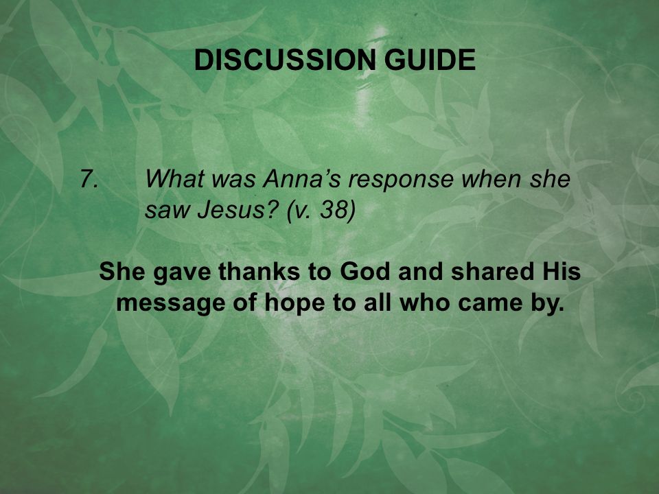 7.What was Anna’s response when she saw Jesus. (v.