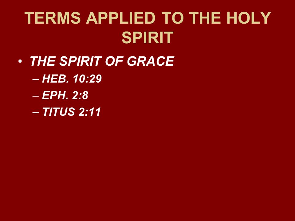 TERMS APPLIED TO THE HOLY SPIRIT THE SPIRIT OF GRACE –HEB. 10:29 –EPH. 2:8 –TITUS 2:11