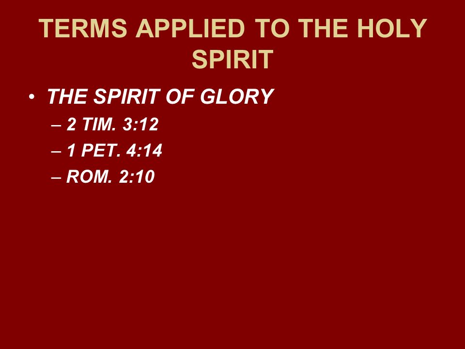 TERMS APPLIED TO THE HOLY SPIRIT THE SPIRIT OF GLORY –2 TIM. 3:12 –1 PET. 4:14 –ROM. 2:10