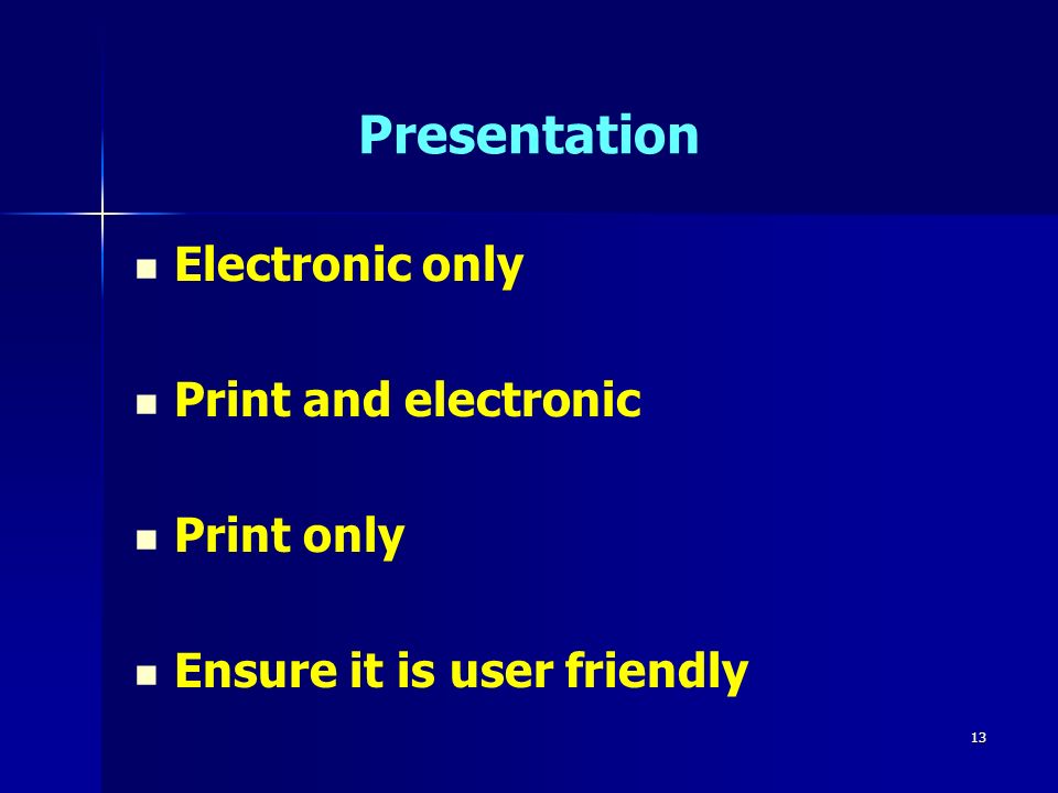 13 Presentation Electronic only Print and electronic Print only Ensure it is user friendly
