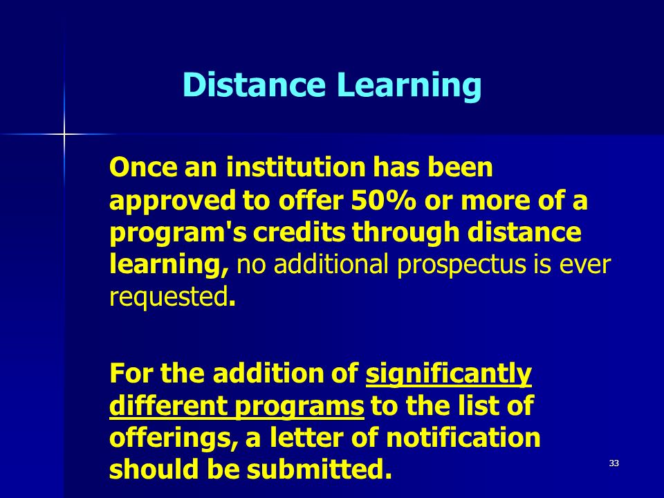 33 Distance Learning Once an institution has been approved to offer 50% or more of a program s credits through distance learning, no additional prospectus is ever requested.