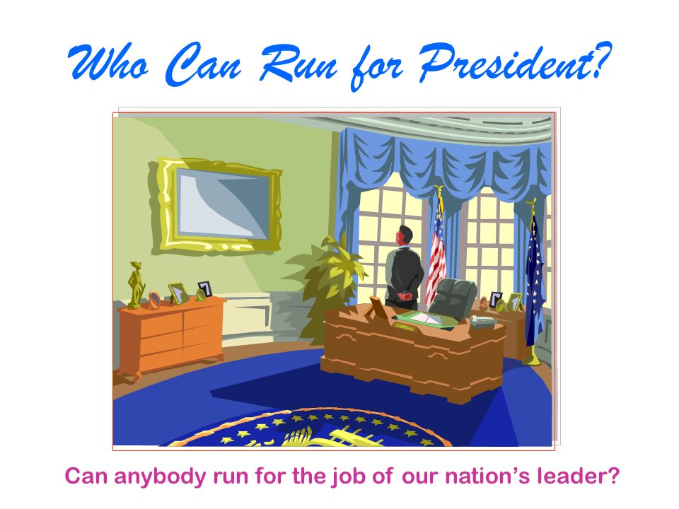 Who Can Run for President Can anybody run for the job of our nation’s leader