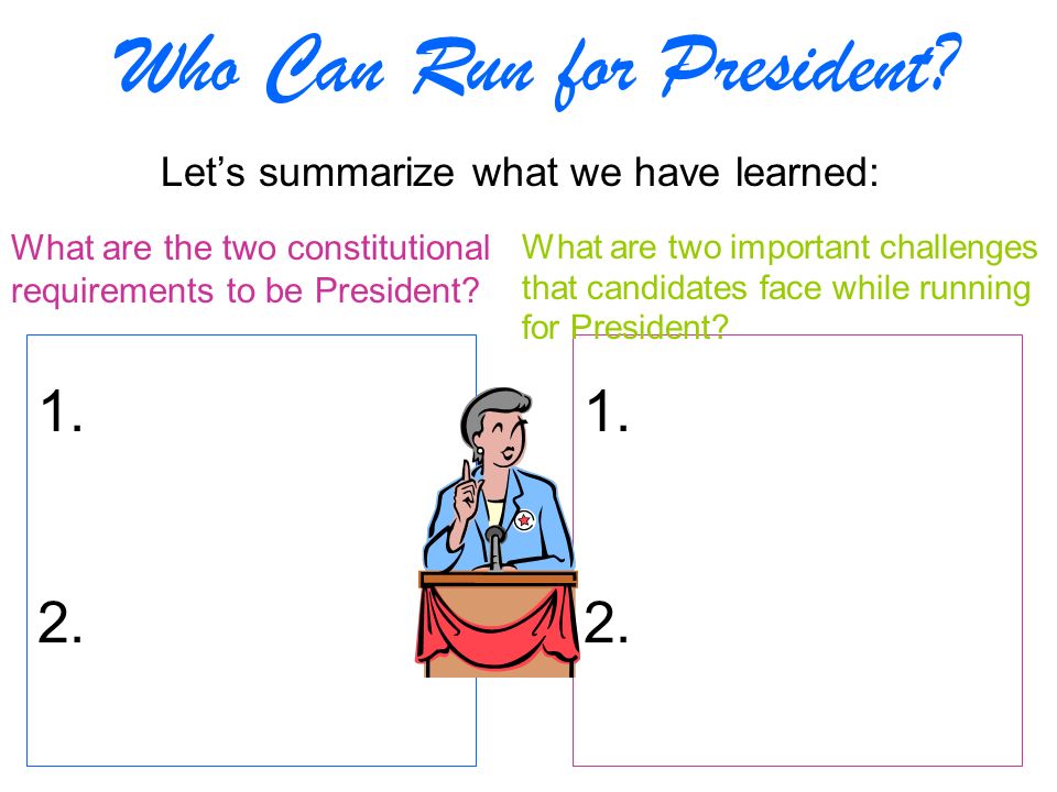 Who Can Run for President. Let’s summarize what we have learned: 1.