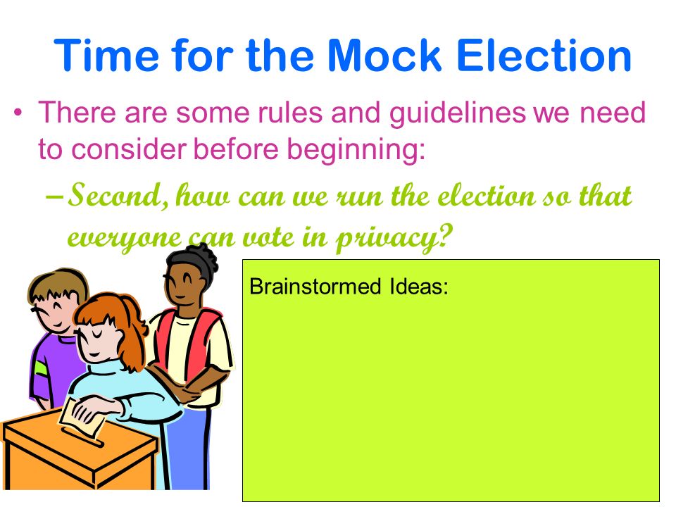 Time for the Mock Election There are some rules and guidelines we need to consider before beginning: –Second, how can we run the election so that everyone can vote in privacy.