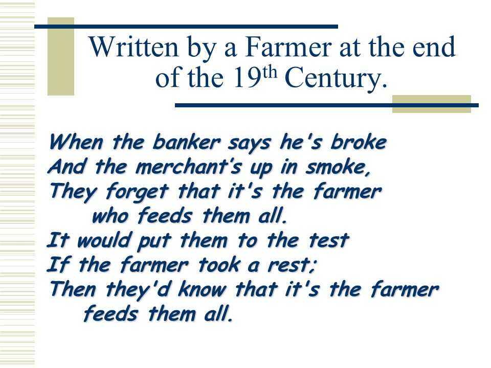 When the banker says he s broke And the merchant’s up in smoke, They forget that it s the farmer who feeds them all.