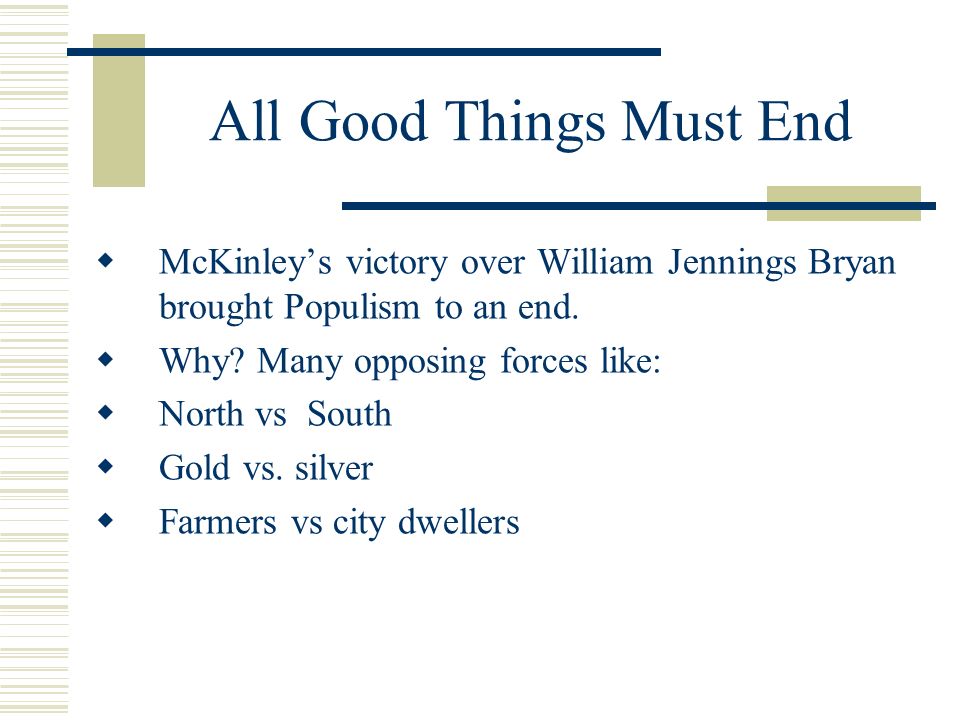 All Good Things Must End  McKinley’s victory over William Jennings Bryan brought Populism to an end.