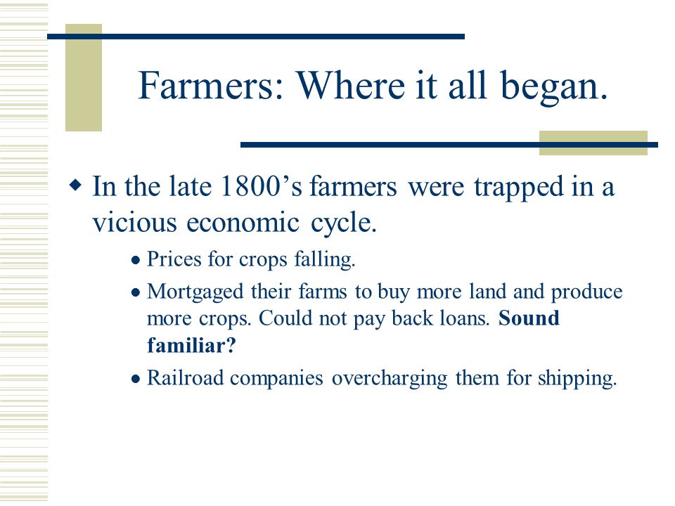 Farmers: Where it all began.  In the late 1800’s farmers were trapped in a vicious economic cycle.