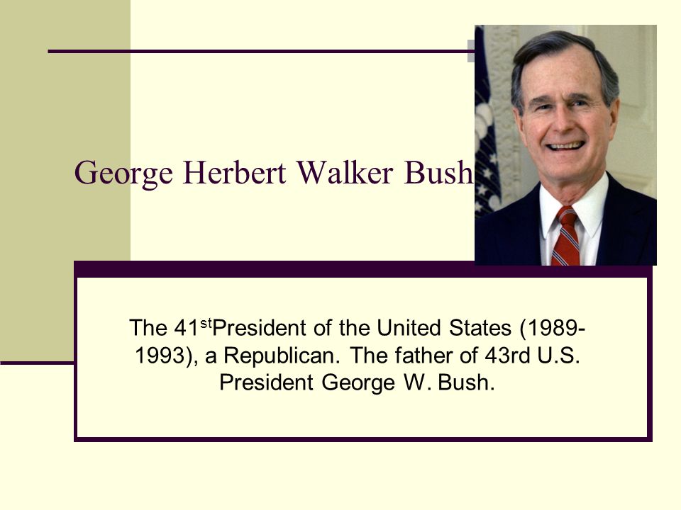 George Herbert Walker Bush The 41 st President of the United States ( ), a Republican.