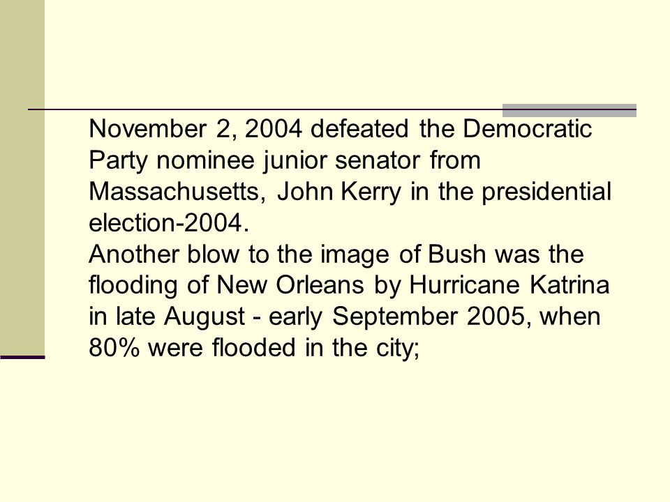 November 2, 2004 defeated the Democratic Party nominee junior senator from Massachusetts, John Kerry in the presidential election-2004.