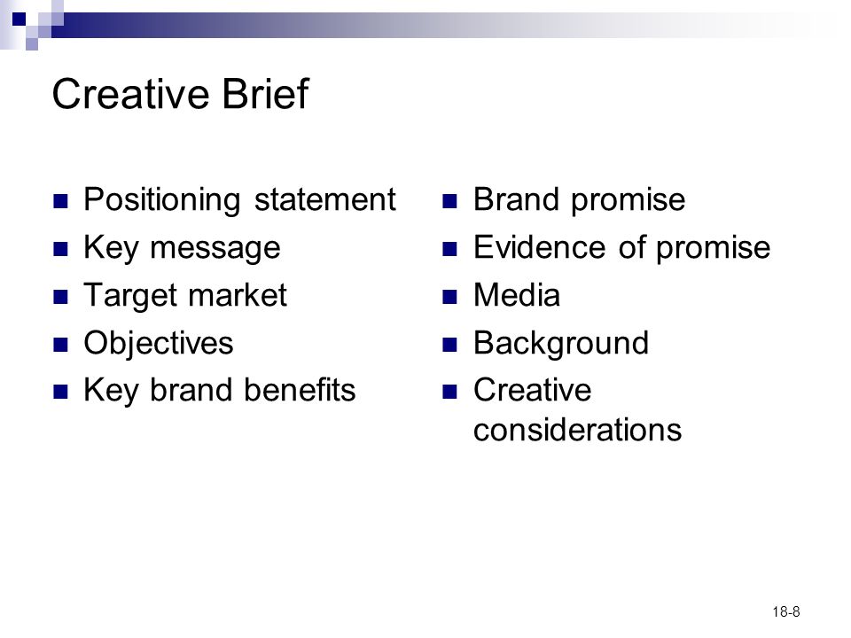 18-8 Creative Brief Positioning statement Key message Target market Objectives Key brand benefits Brand promise Evidence of promise Media Background Creative considerations