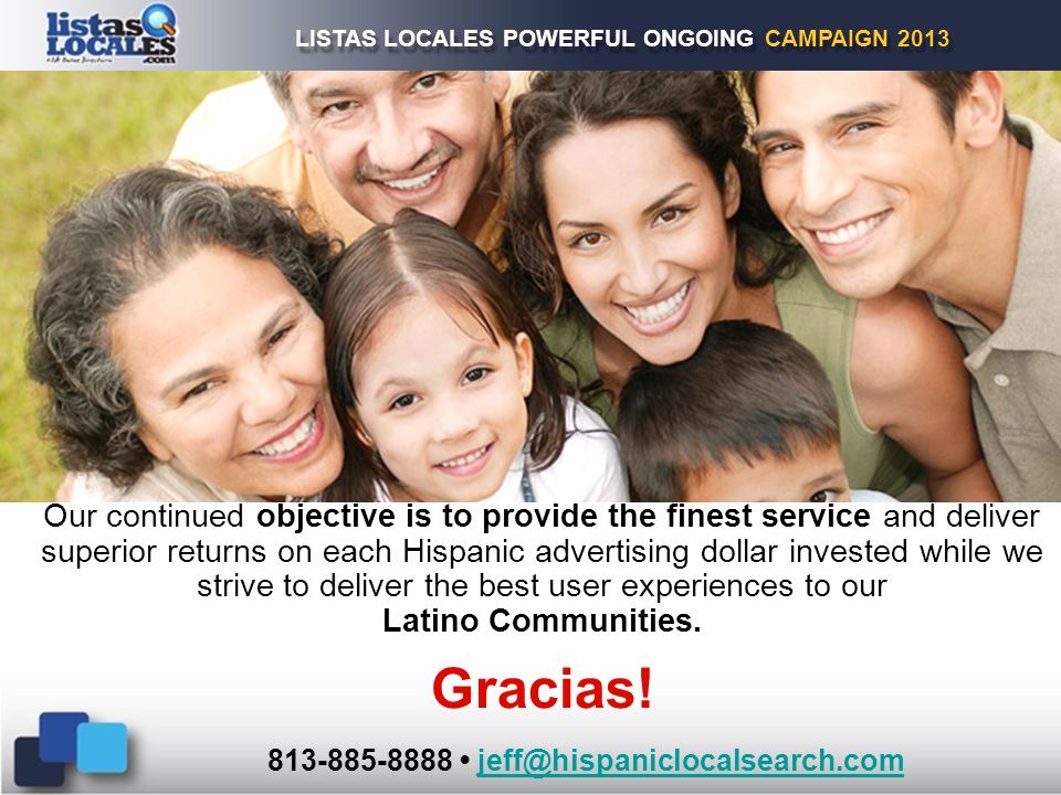 LISTAS LOCALES POWERFUL ONGOING CAMPAIGN 2013 Our continued objective is to provide the finest service and deliver superior returns on each Hispanic advertising dollar invested while we strive to deliver the best user experiences to our Latino Communities.