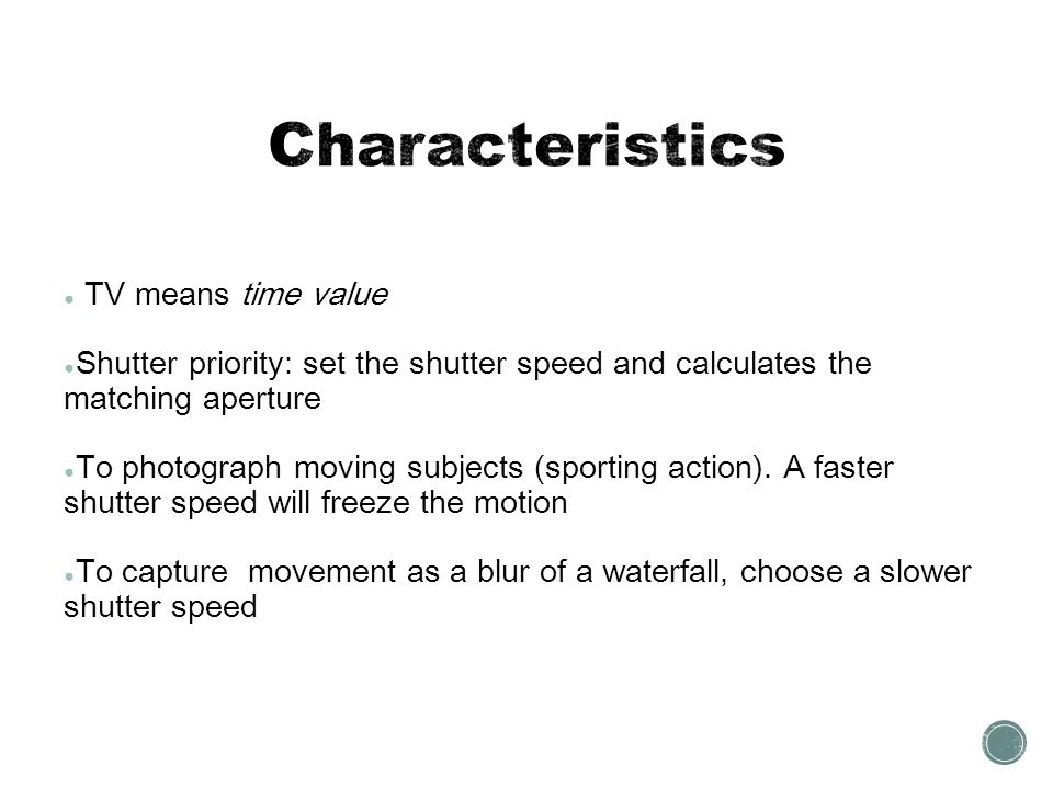 ● TV means time value ● Shutter priority: set the shutter speed and calculates the matching aperture ● To photograph moving subjects (sporting action).