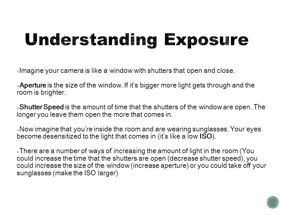 ● Imagine your camera is like a window with shutters that open and close.