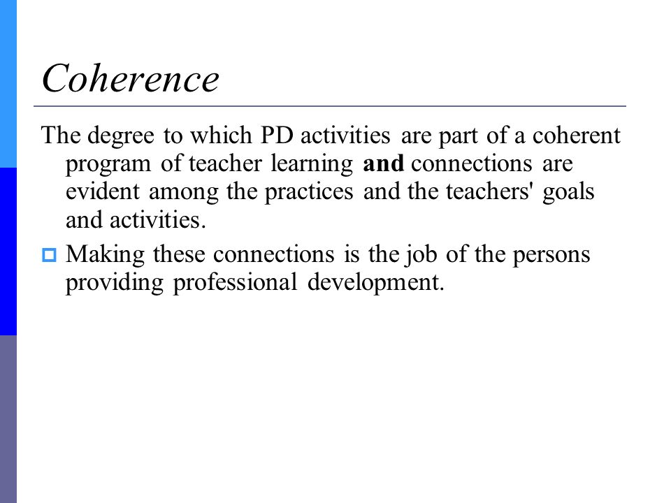 Coherence The degree to which PD activities are part of a coherent program of teacher learning and connections are evident among the practices and the teachers goals and activities.