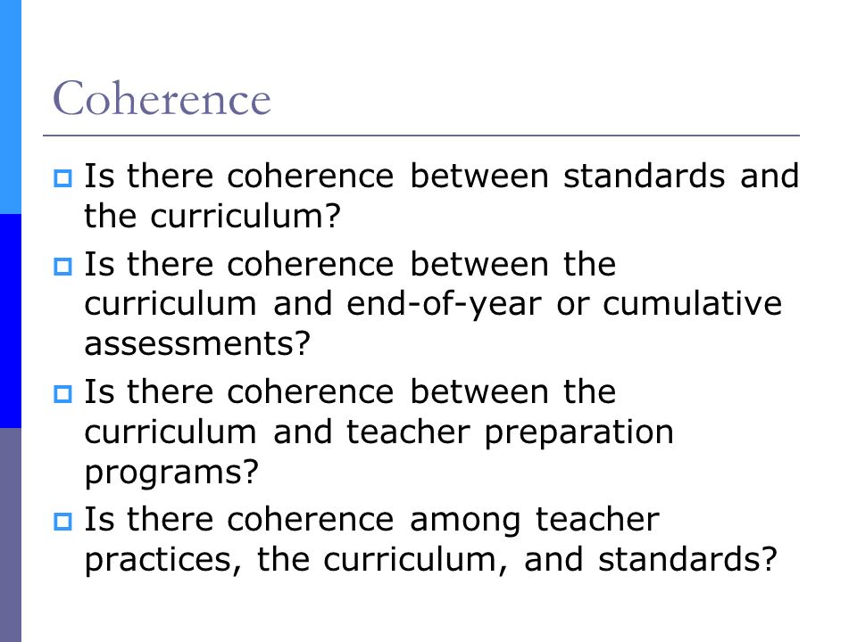 Coherence  Is there coherence between standards and the curriculum.