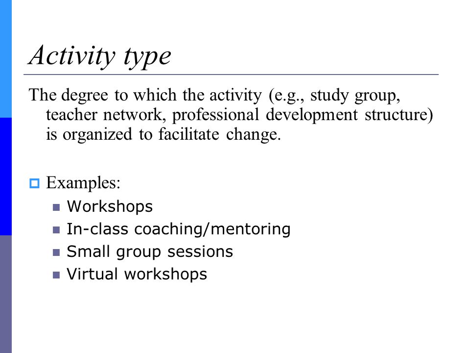 Activity type The degree to which the activity (e.g., study group, teacher network, professional development structure) is organized to facilitate change.