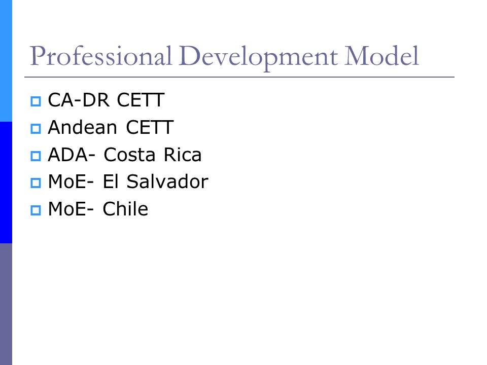Professional Development Model  CA-DR CETT  Andean CETT  ADA- Costa Rica  MoE- El Salvador  MoE- Chile