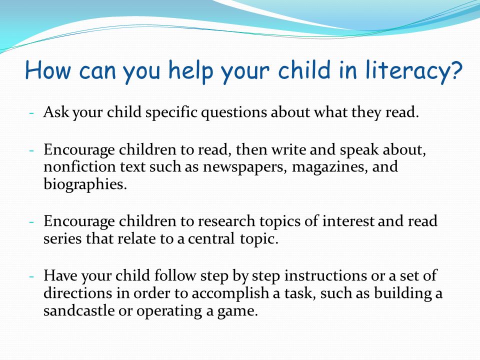 How can you help your child in literacy. - Ask your child specific questions about what they read.