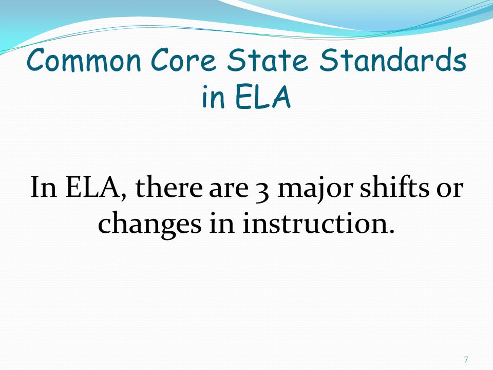 In ELA, there are 3 major shifts or changes in instruction. Common Core State Standards in ELA 7