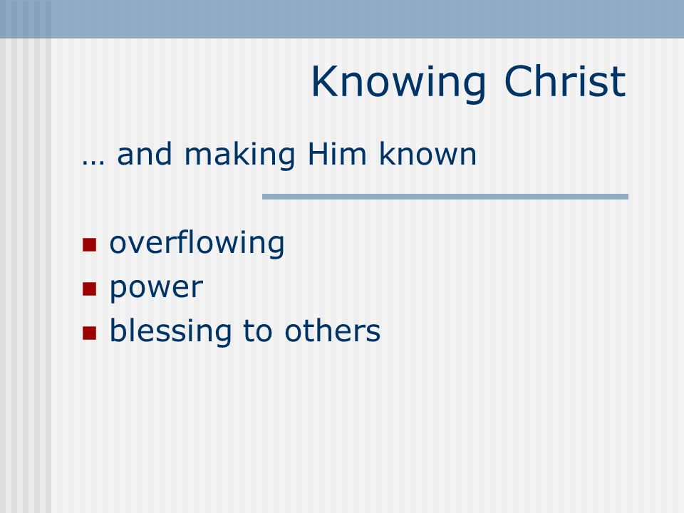 Knowing Christ … and making Him known overflowing power blessing to others