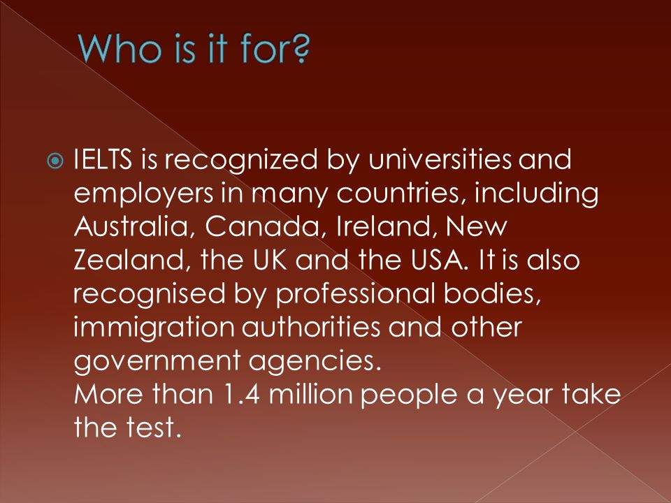  IELTS is recognized by universities and employers in many countries, including Australia, Canada, Ireland, New Zealand, the UK and the USA.