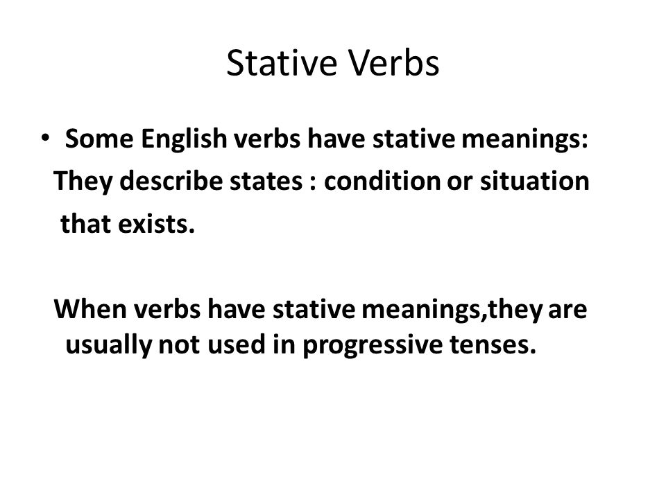Stative Verbs Some English verbs have stative meanings: They describe states : condition or situation that exists.