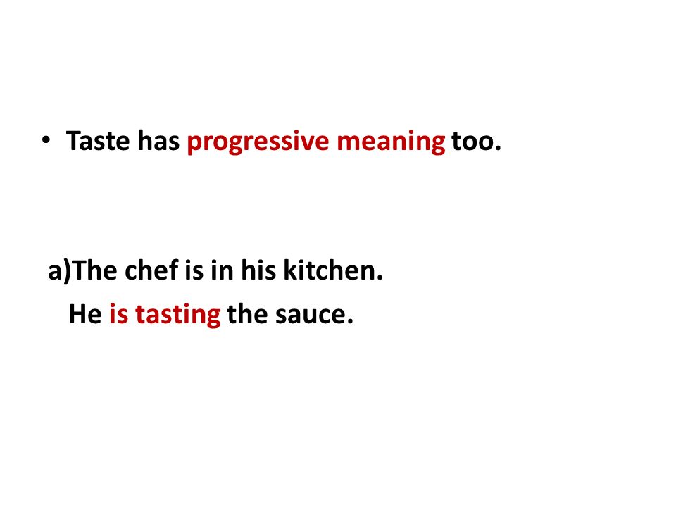 Taste has progressive meaning too. a)The chef is in his kitchen. He is tasting the sauce.