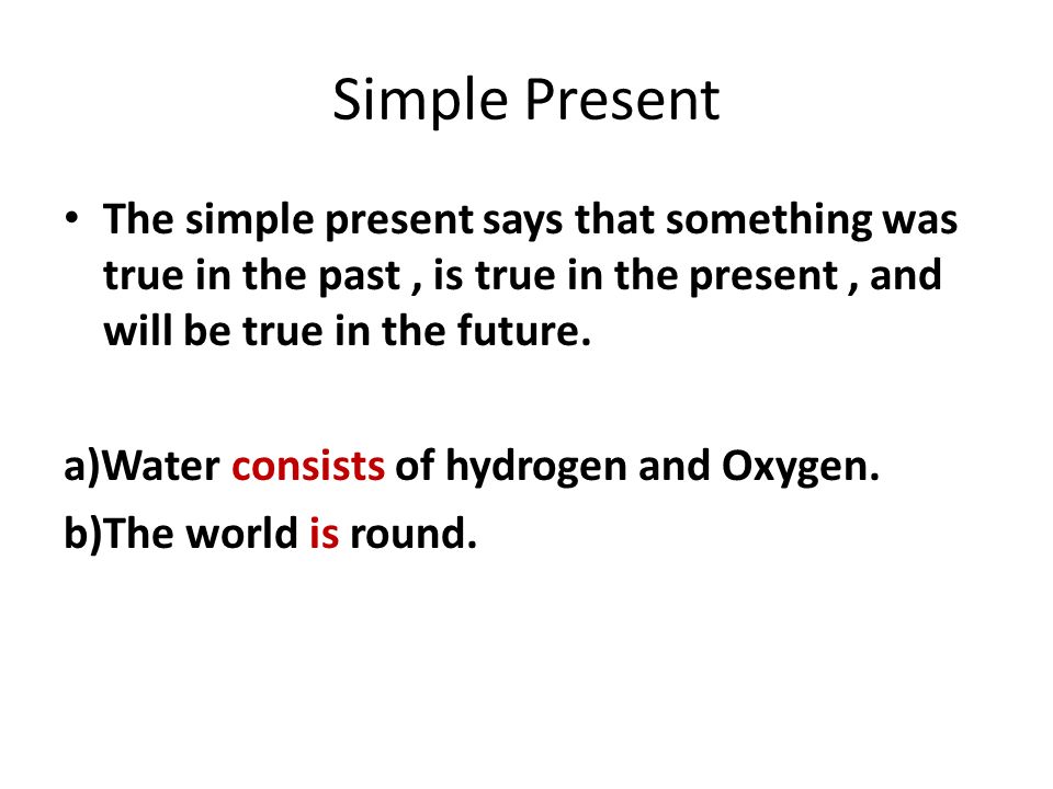 Simple Present The simple present says that something was true in the past, is true in the present, and will be true in the future.