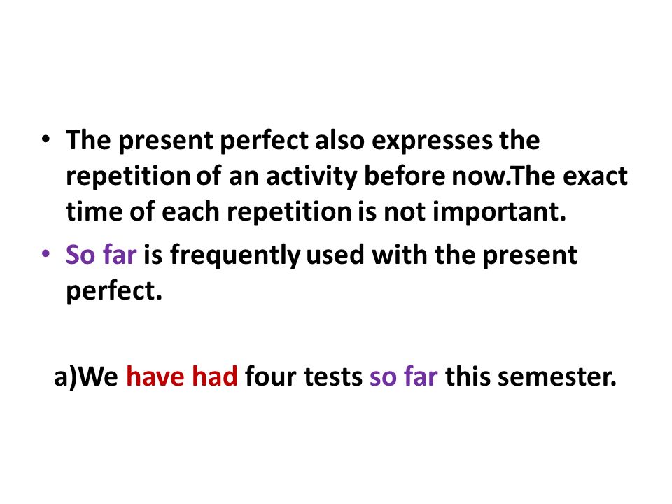 The present perfect also expresses the repetition of an activity before now.The exact time of each repetition is not important.