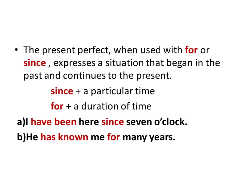 The present perfect, when used with for or since, expresses a situation that began in the past and continues to the present.