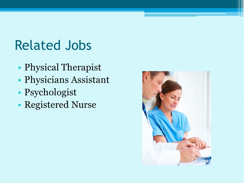 Related Jobs Physical Therapist Physicians Assistant Psychologist Registered Nurse