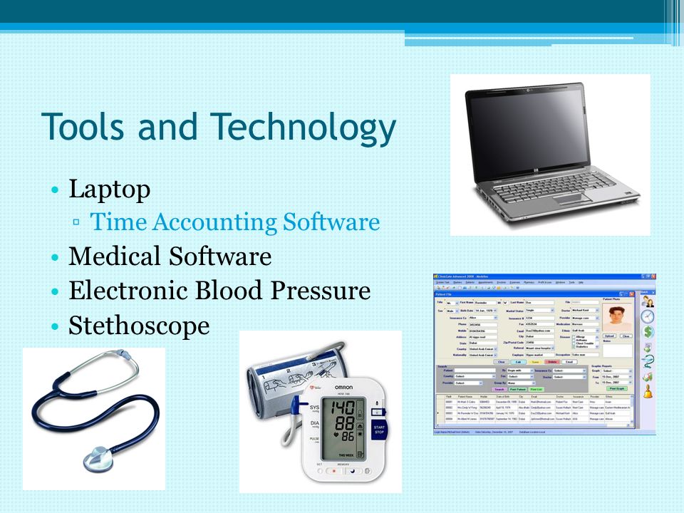 Tools and Technology Laptop ▫Time Accounting Software Medical Software Electronic Blood Pressure Stethoscope