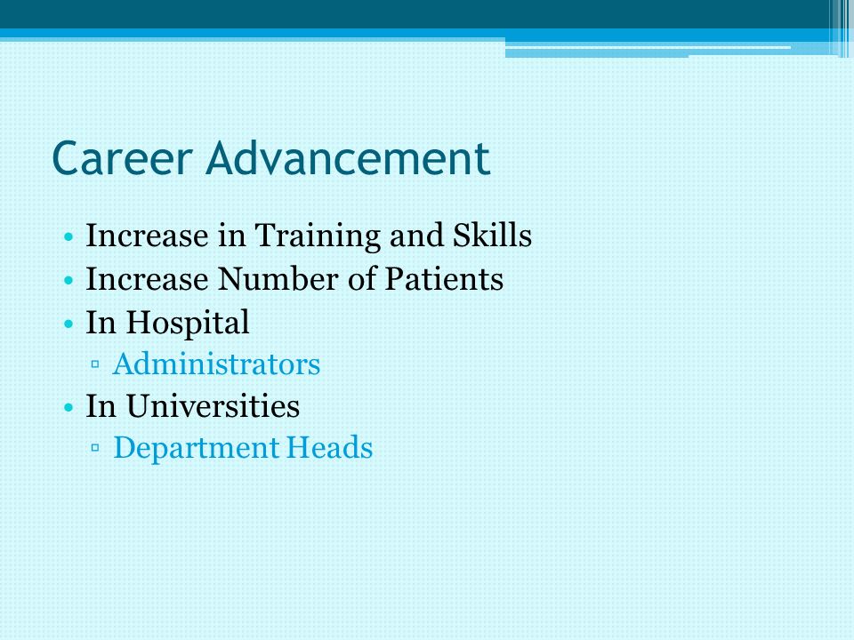 Career Advancement Increase in Training and Skills Increase Number of Patients In Hospital ▫Administrators In Universities ▫Department Heads