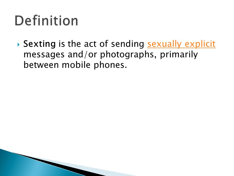 Sexting is the act of sending sexually explicit messages and/or photographs, primarily between mobile phones.sexually explicit
