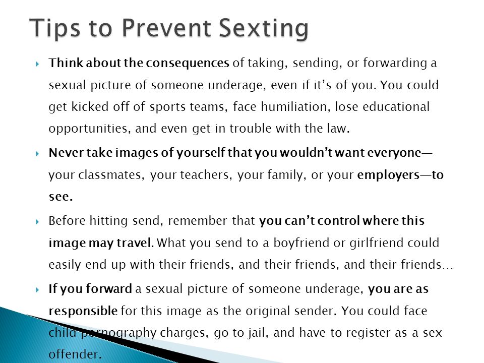  Think about the consequences of taking, sending, or forwarding a sexual picture of someone underage, even if it’s of you.