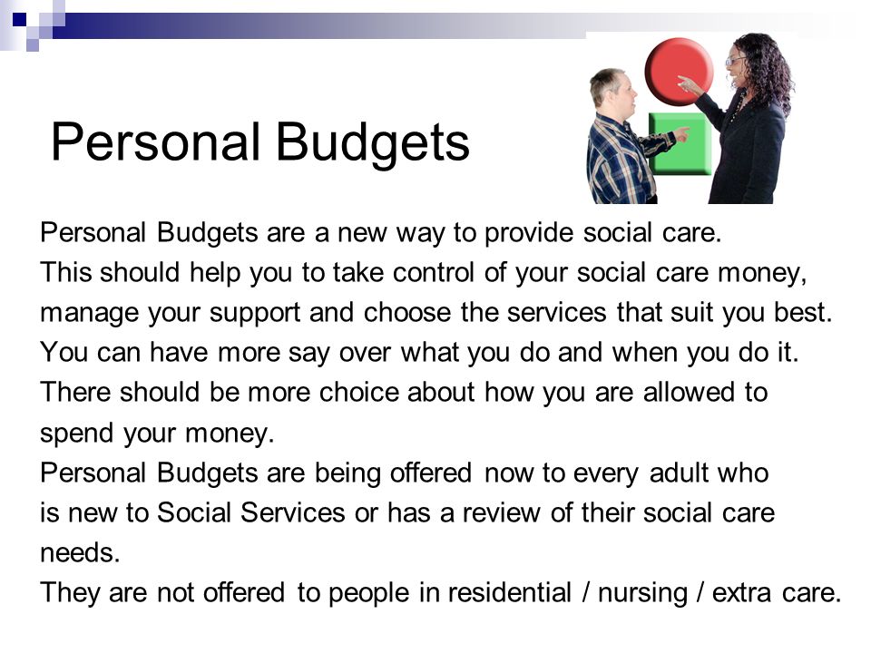 Personal Budgets Personal Budgets are a new way to provide social care.