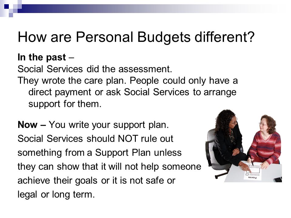 How are Personal Budgets different. In the past – Social Services did the assessment.
