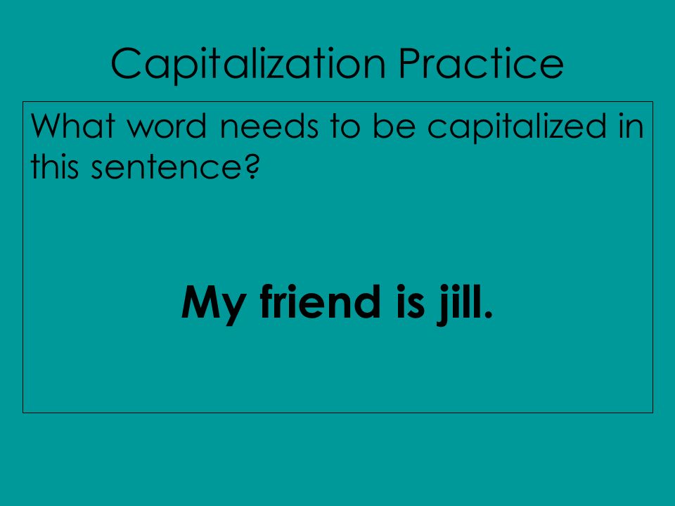 Capitalization Practice What word needs to be capitalized in this sentence My friend is jill.