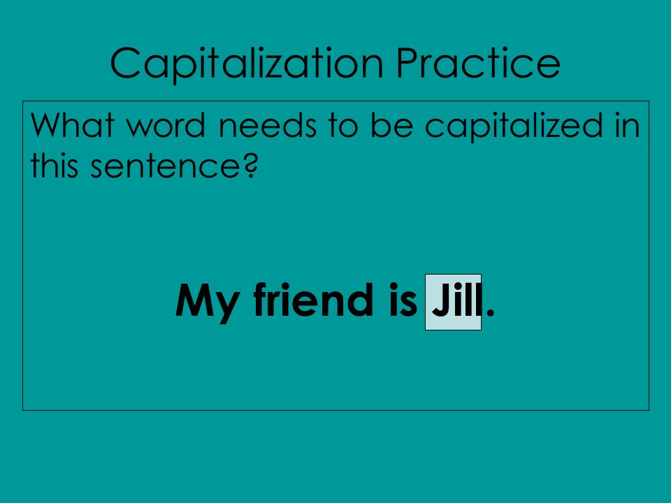 Capitalization Practice What word needs to be capitalized in this sentence My friend is Jill.