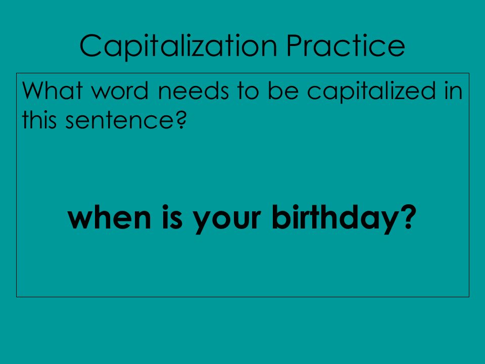 Capitalization Practice What word needs to be capitalized in this sentence when is your birthday
