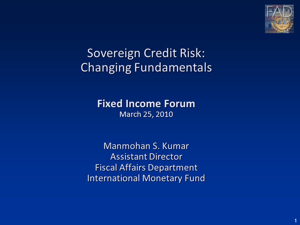 1 Sovereign Credit Risk: Changing Fundamentals Fixed Income Forum March 25, 2010 Manmohan S.