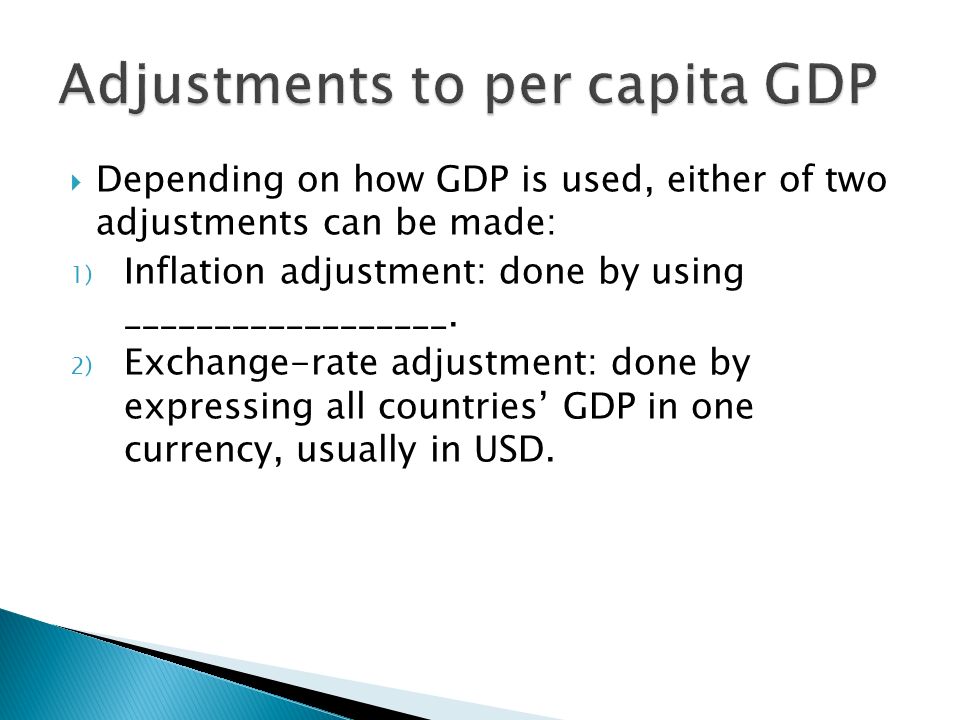  Depending on how GDP is used, either of two adjustments can be made: 1) Inflation adjustment: done by using __________________.