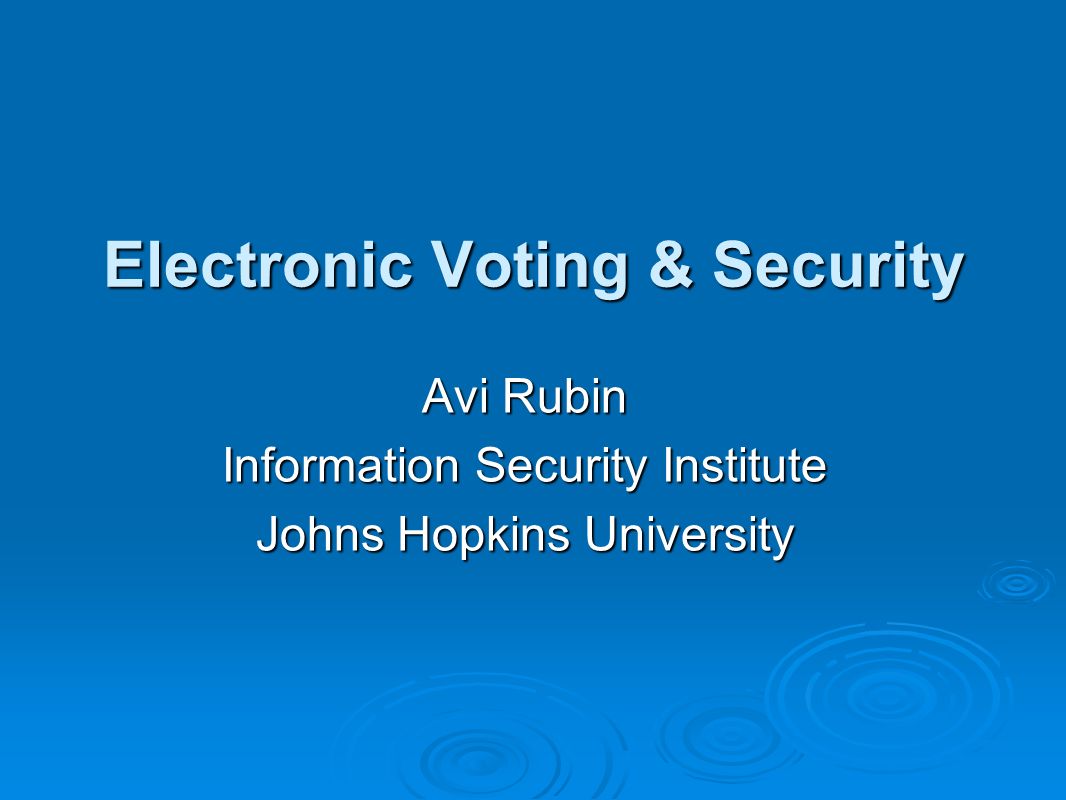 Electronic Voting & Security Avi Rubin Information Security Institute Johns Hopkins University