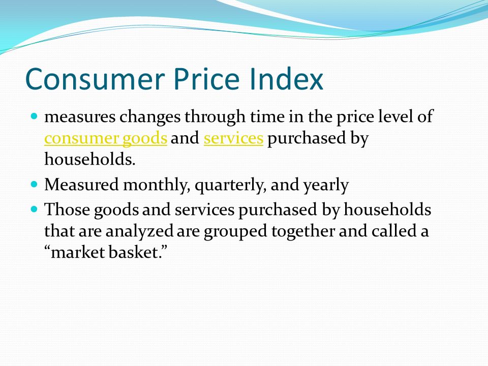 Consumer Price Index measures changes through time in the price level of consumer goods and services purchased by households.