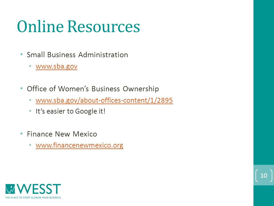 Online Resources Small Business Administration   Office of Women’s Business Ownership   It’s easier to Google it.