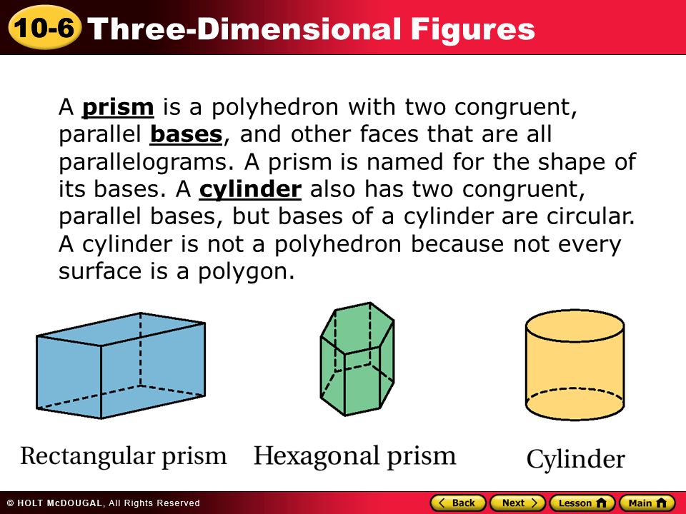 10-6 Three-Dimensional Figures A prism is a polyhedron with two congruent, parallel bases, and other faces that are all parallelograms.
