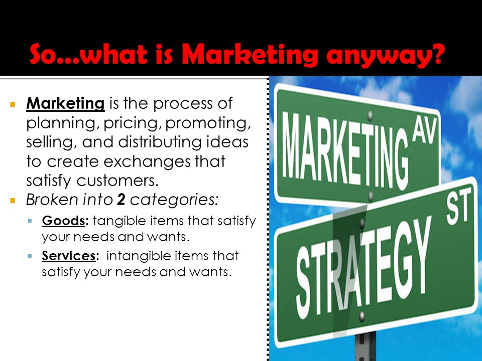  Marketing is the process of planning, pricing, promoting, selling, and distributing ideas to create exchanges that satisfy customers.