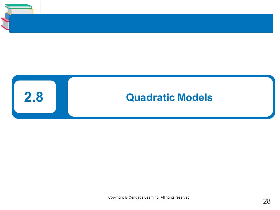 28 Copyright © Cengage Learning. All rights reserved. 2.8 Quadratic Models