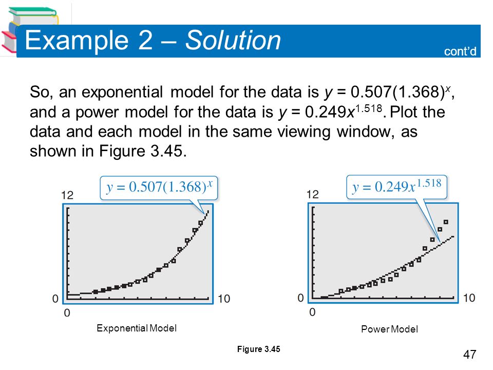 47 Example 2 – Solution So, an exponential model for the data is y = 0.507(1.368) x, and a power model for the data is y = 0.249x
